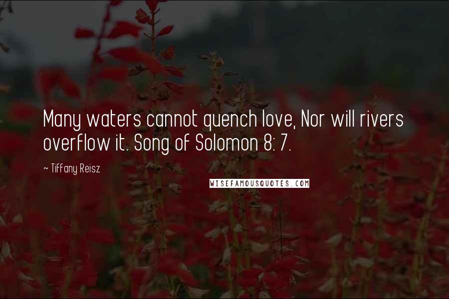 Tiffany Reisz Quotes: Many waters cannot quench love, Nor will rivers overflow it. Song of Solomon 8: 7.