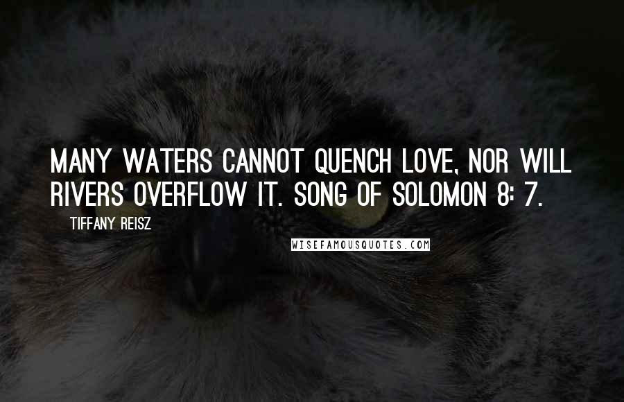 Tiffany Reisz Quotes: Many waters cannot quench love, Nor will rivers overflow it. Song of Solomon 8: 7.