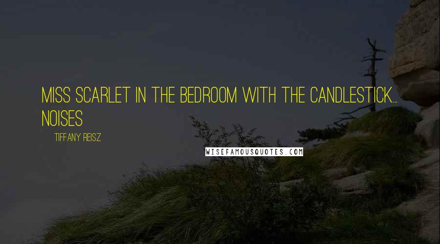 Tiffany Reisz Quotes: Miss Scarlet in the bedroom with the candlestick... Noises