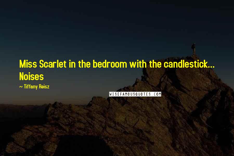 Tiffany Reisz Quotes: Miss Scarlet in the bedroom with the candlestick... Noises