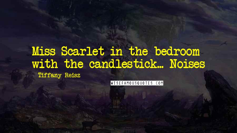 Tiffany Reisz Quotes: Miss Scarlet in the bedroom with the candlestick... Noises