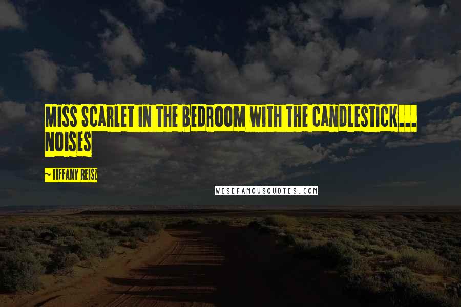 Tiffany Reisz Quotes: Miss Scarlet in the bedroom with the candlestick... Noises