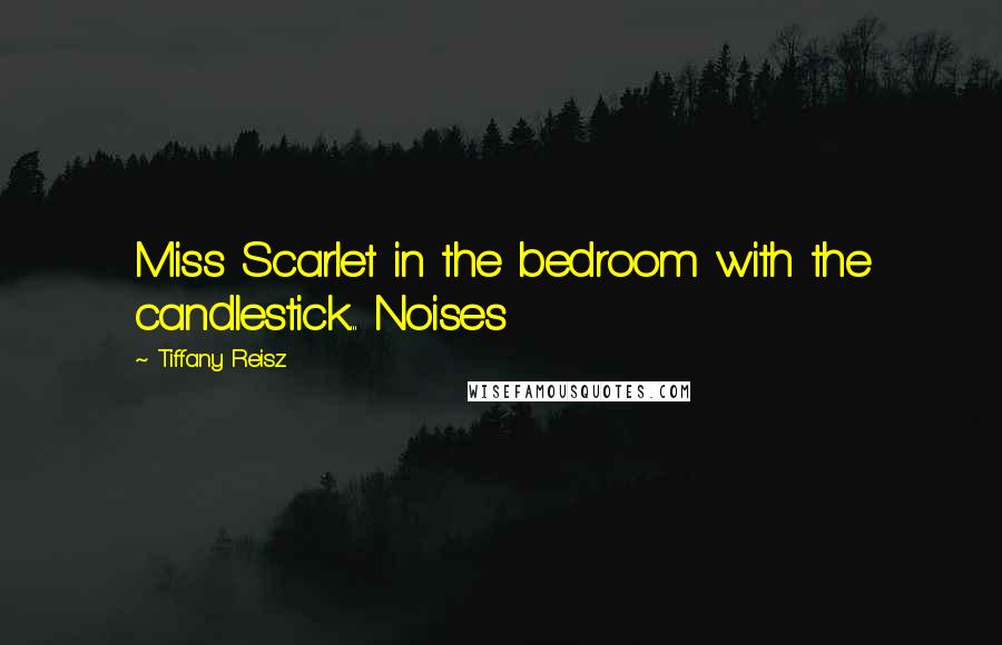 Tiffany Reisz Quotes: Miss Scarlet in the bedroom with the candlestick... Noises