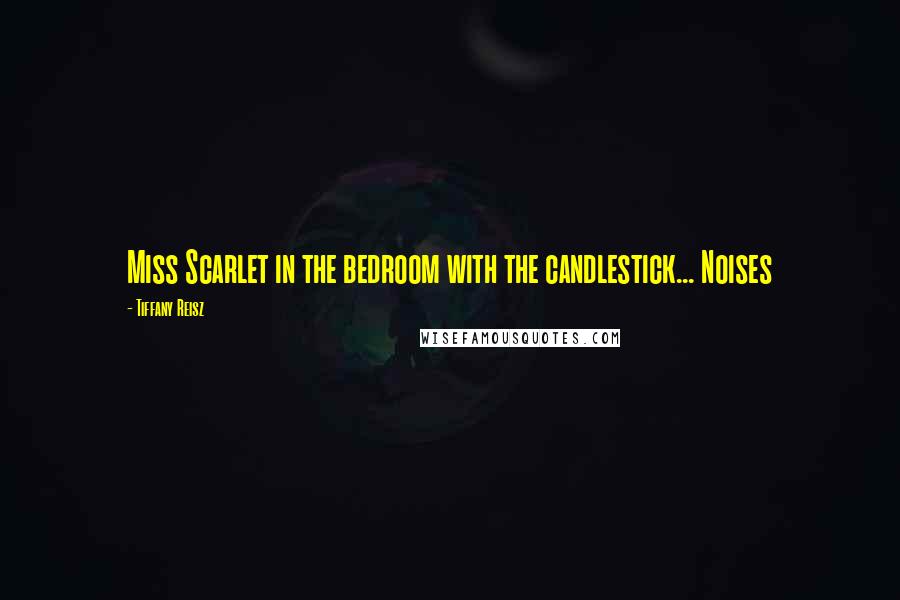 Tiffany Reisz Quotes: Miss Scarlet in the bedroom with the candlestick... Noises