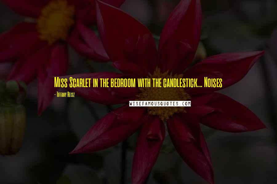 Tiffany Reisz Quotes: Miss Scarlet in the bedroom with the candlestick... Noises