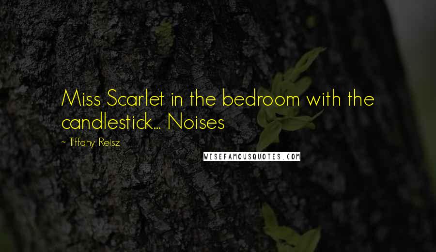 Tiffany Reisz Quotes: Miss Scarlet in the bedroom with the candlestick... Noises