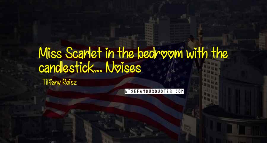 Tiffany Reisz Quotes: Miss Scarlet in the bedroom with the candlestick... Noises