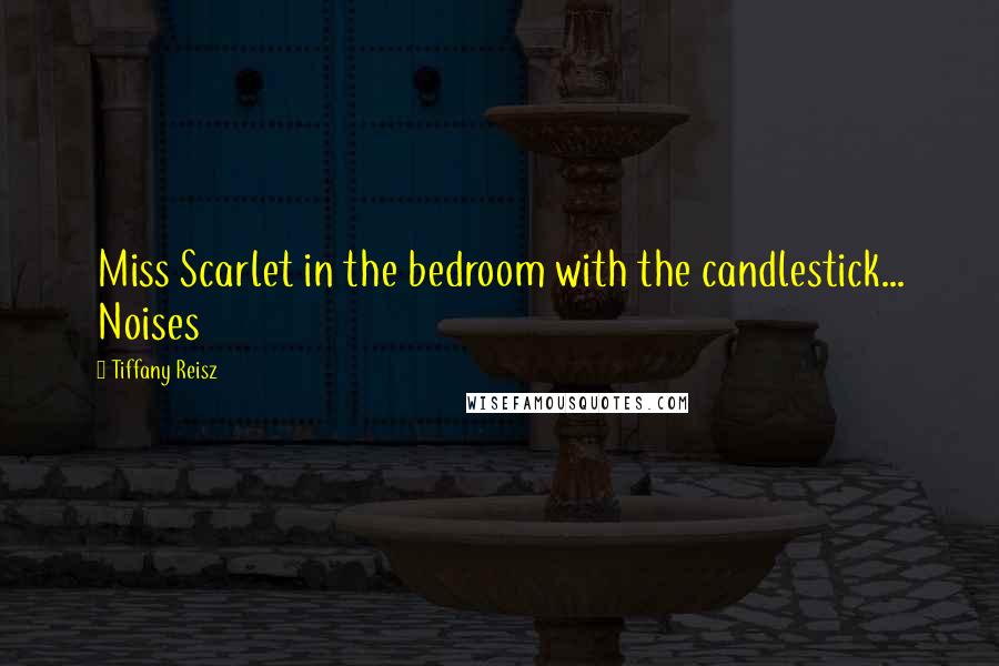 Tiffany Reisz Quotes: Miss Scarlet in the bedroom with the candlestick... Noises