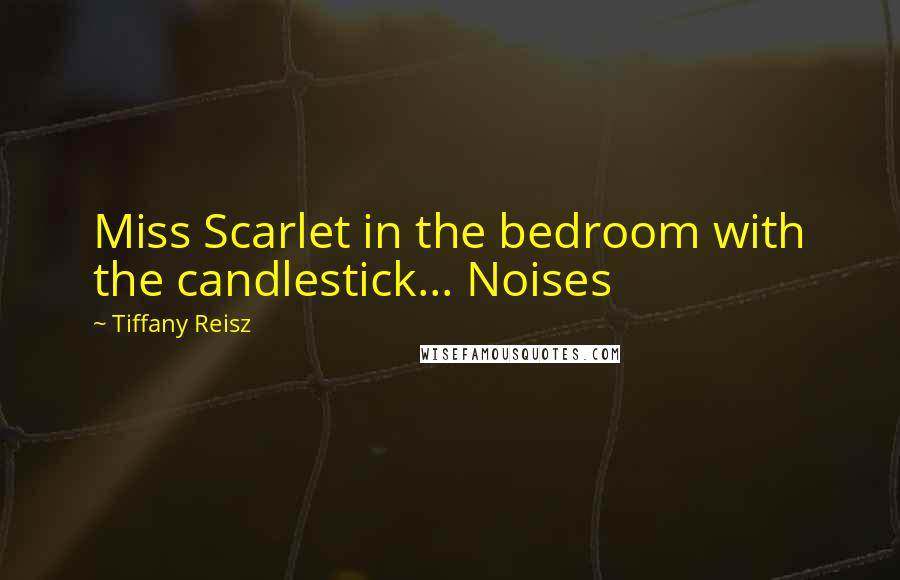 Tiffany Reisz Quotes: Miss Scarlet in the bedroom with the candlestick... Noises