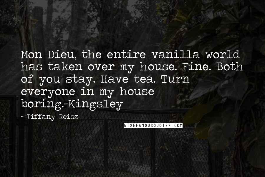 Tiffany Reisz Quotes: Mon Dieu, the entire vanilla world has taken over my house. Fine. Both of you stay. Have tea. Turn everyone in my house boring.-Kingsley