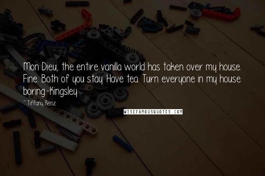 Tiffany Reisz Quotes: Mon Dieu, the entire vanilla world has taken over my house. Fine. Both of you stay. Have tea. Turn everyone in my house boring.-Kingsley