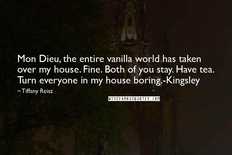 Tiffany Reisz Quotes: Mon Dieu, the entire vanilla world has taken over my house. Fine. Both of you stay. Have tea. Turn everyone in my house boring.-Kingsley