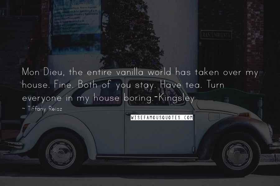 Tiffany Reisz Quotes: Mon Dieu, the entire vanilla world has taken over my house. Fine. Both of you stay. Have tea. Turn everyone in my house boring.-Kingsley