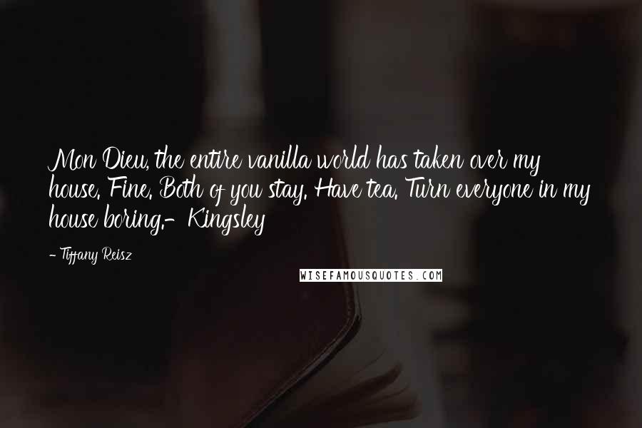 Tiffany Reisz Quotes: Mon Dieu, the entire vanilla world has taken over my house. Fine. Both of you stay. Have tea. Turn everyone in my house boring.-Kingsley