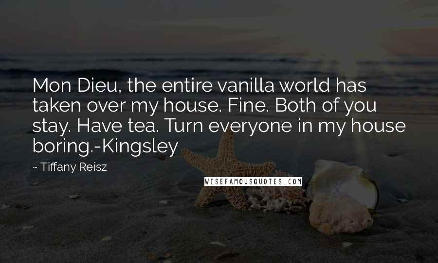 Tiffany Reisz Quotes: Mon Dieu, the entire vanilla world has taken over my house. Fine. Both of you stay. Have tea. Turn everyone in my house boring.-Kingsley