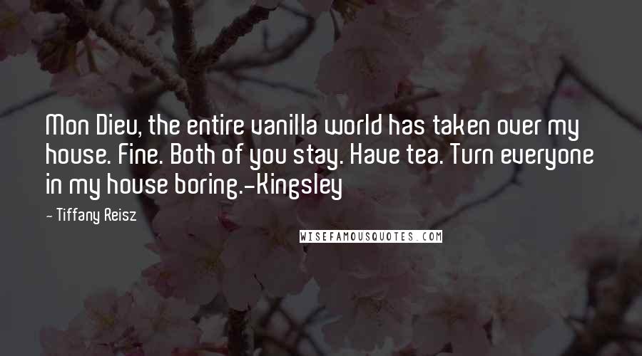 Tiffany Reisz Quotes: Mon Dieu, the entire vanilla world has taken over my house. Fine. Both of you stay. Have tea. Turn everyone in my house boring.-Kingsley