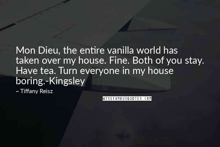 Tiffany Reisz Quotes: Mon Dieu, the entire vanilla world has taken over my house. Fine. Both of you stay. Have tea. Turn everyone in my house boring.-Kingsley