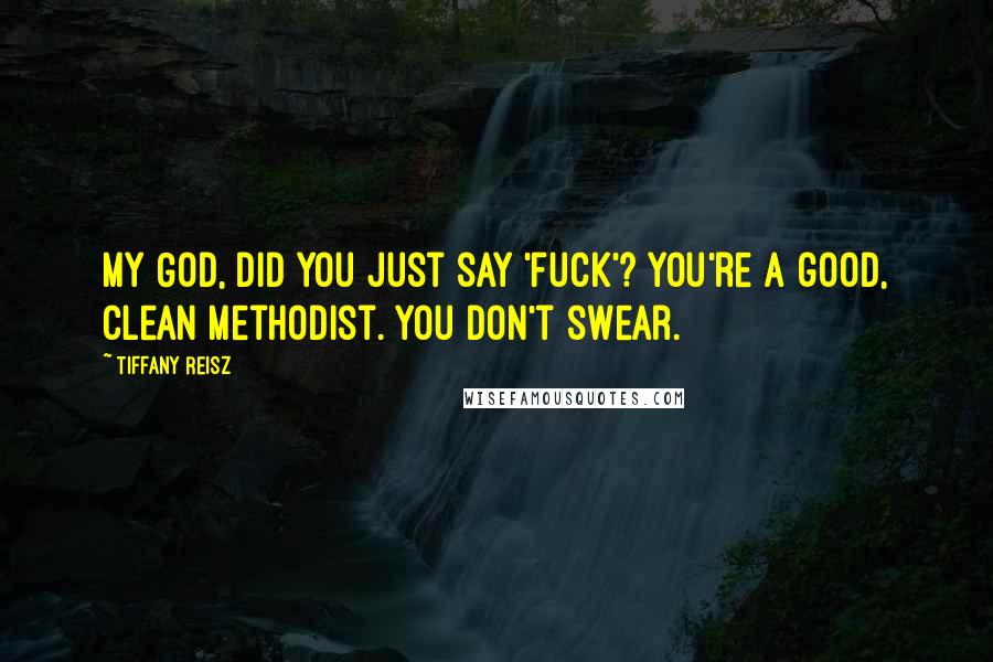 Tiffany Reisz Quotes: My God, did you just say 'fuck'? You're a good, clean Methodist. You don't swear.
