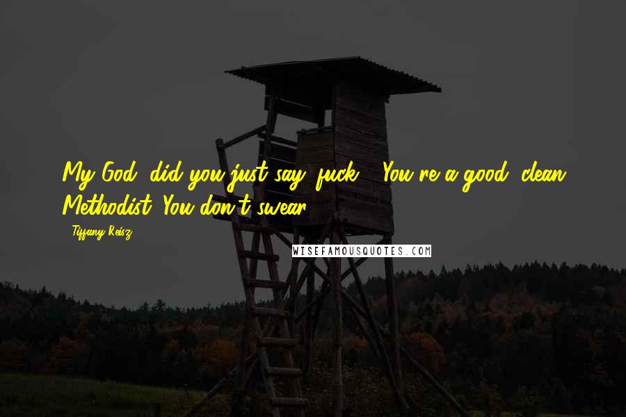 Tiffany Reisz Quotes: My God, did you just say 'fuck'? You're a good, clean Methodist. You don't swear.