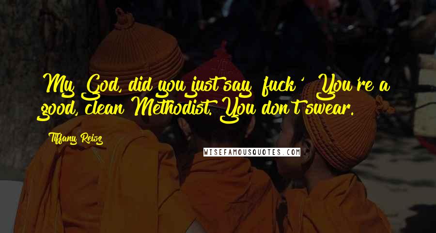 Tiffany Reisz Quotes: My God, did you just say 'fuck'? You're a good, clean Methodist. You don't swear.