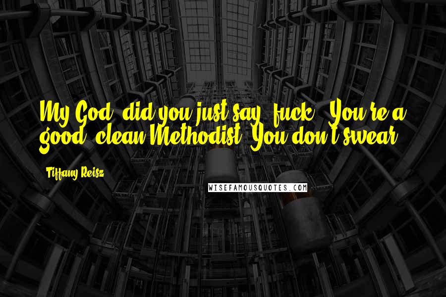 Tiffany Reisz Quotes: My God, did you just say 'fuck'? You're a good, clean Methodist. You don't swear.