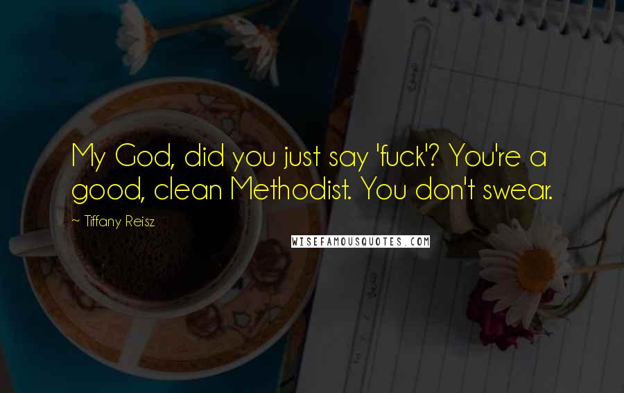 Tiffany Reisz Quotes: My God, did you just say 'fuck'? You're a good, clean Methodist. You don't swear.
