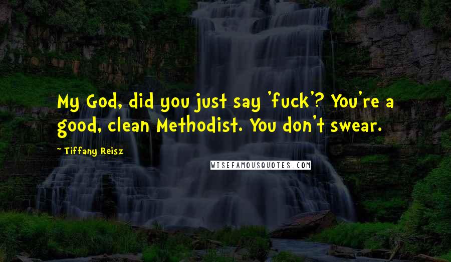 Tiffany Reisz Quotes: My God, did you just say 'fuck'? You're a good, clean Methodist. You don't swear.