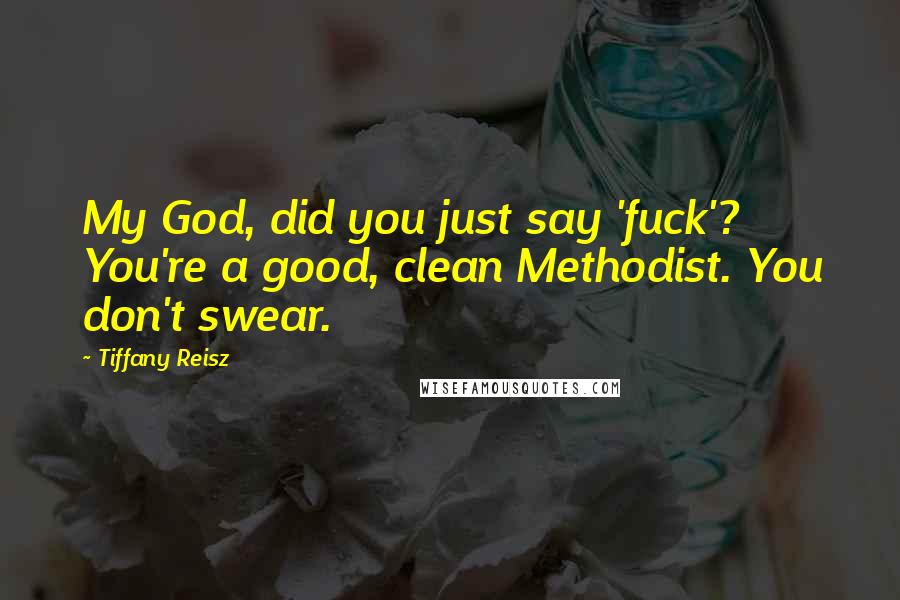 Tiffany Reisz Quotes: My God, did you just say 'fuck'? You're a good, clean Methodist. You don't swear.