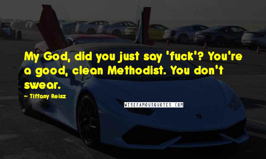 Tiffany Reisz Quotes: My God, did you just say 'fuck'? You're a good, clean Methodist. You don't swear.