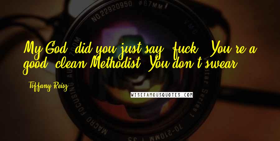 Tiffany Reisz Quotes: My God, did you just say 'fuck'? You're a good, clean Methodist. You don't swear.