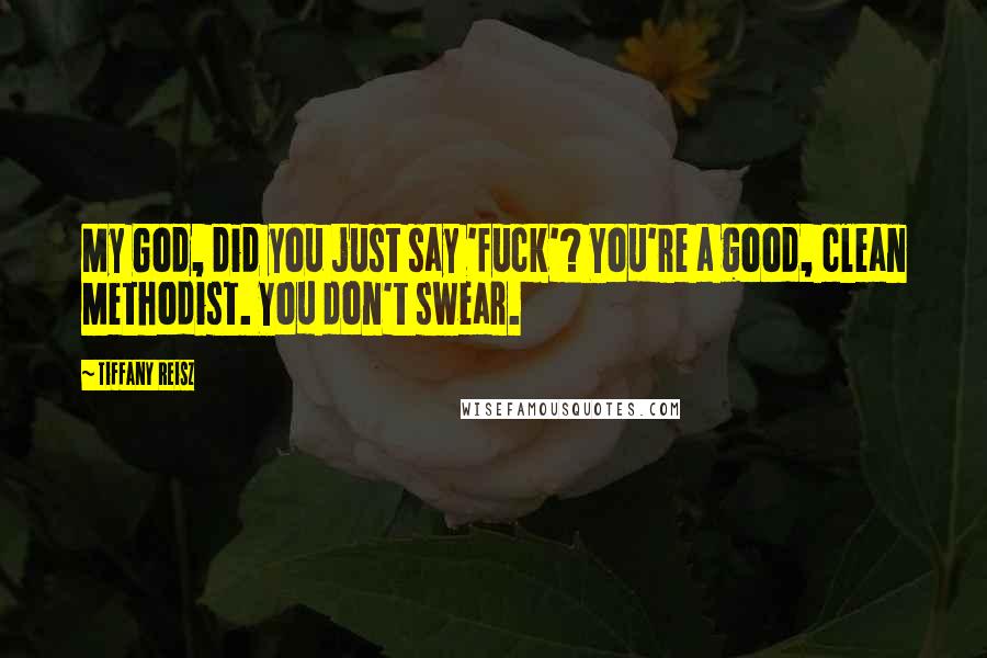 Tiffany Reisz Quotes: My God, did you just say 'fuck'? You're a good, clean Methodist. You don't swear.