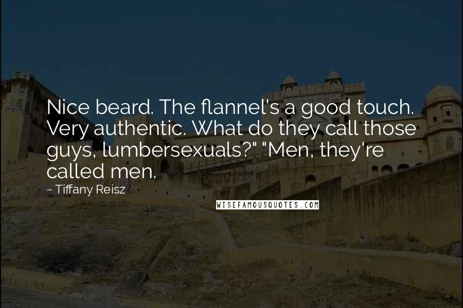 Tiffany Reisz Quotes: Nice beard. The flannel's a good touch. Very authentic. What do they call those guys, lumbersexuals?" "Men, they're called men.