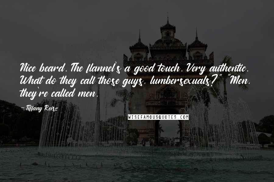 Tiffany Reisz Quotes: Nice beard. The flannel's a good touch. Very authentic. What do they call those guys, lumbersexuals?" "Men, they're called men.