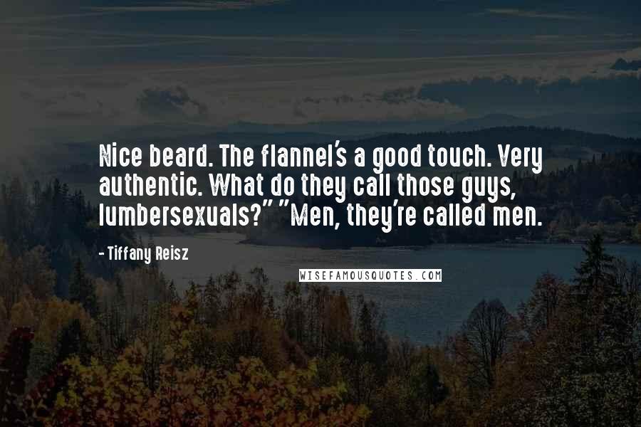 Tiffany Reisz Quotes: Nice beard. The flannel's a good touch. Very authentic. What do they call those guys, lumbersexuals?" "Men, they're called men.