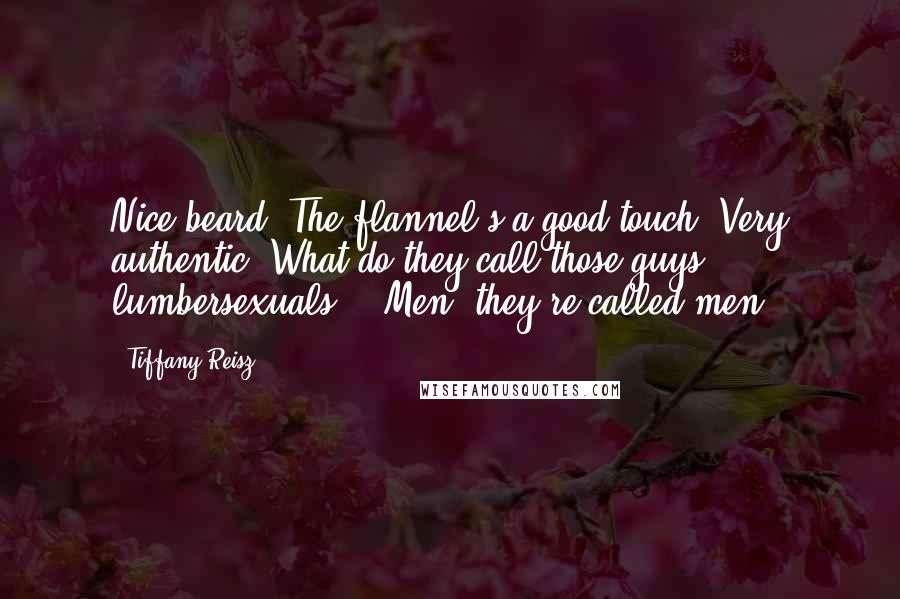 Tiffany Reisz Quotes: Nice beard. The flannel's a good touch. Very authentic. What do they call those guys, lumbersexuals?" "Men, they're called men.