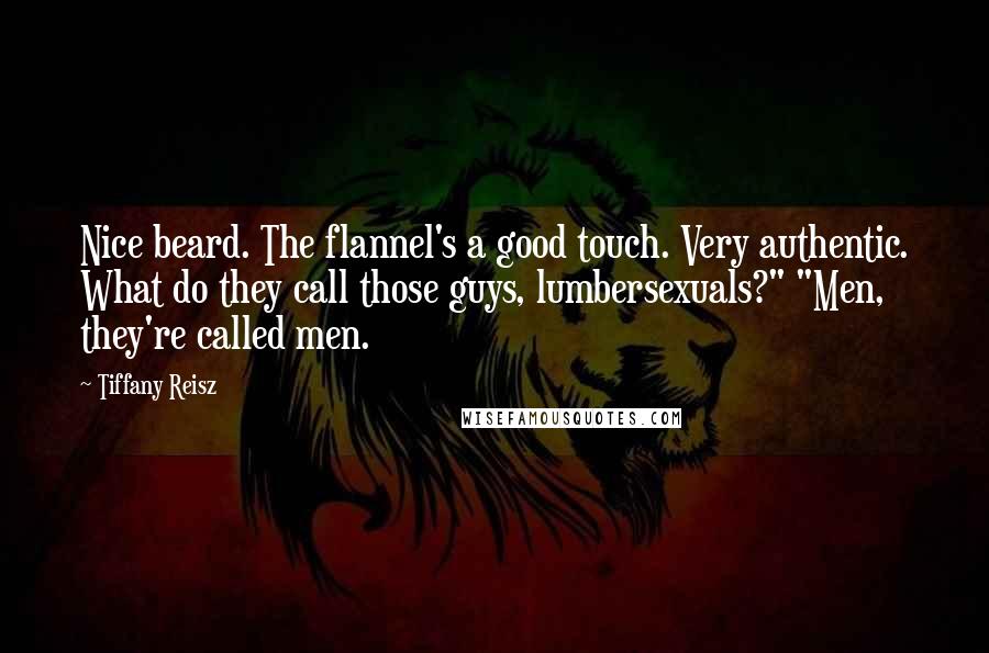 Tiffany Reisz Quotes: Nice beard. The flannel's a good touch. Very authentic. What do they call those guys, lumbersexuals?" "Men, they're called men.