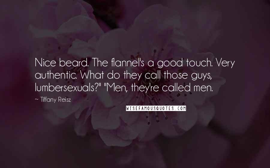 Tiffany Reisz Quotes: Nice beard. The flannel's a good touch. Very authentic. What do they call those guys, lumbersexuals?" "Men, they're called men.