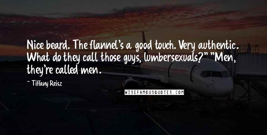Tiffany Reisz Quotes: Nice beard. The flannel's a good touch. Very authentic. What do they call those guys, lumbersexuals?" "Men, they're called men.