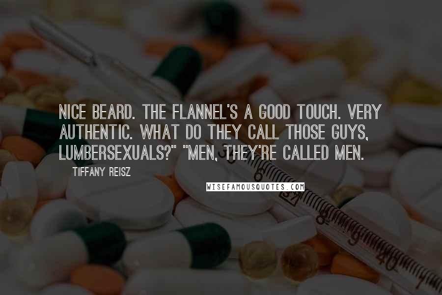 Tiffany Reisz Quotes: Nice beard. The flannel's a good touch. Very authentic. What do they call those guys, lumbersexuals?" "Men, they're called men.