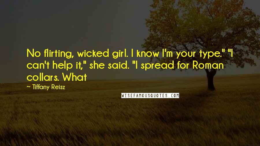 Tiffany Reisz Quotes: No flirting, wicked girl. I know I'm your type." "I can't help it," she said. "I spread for Roman collars. What