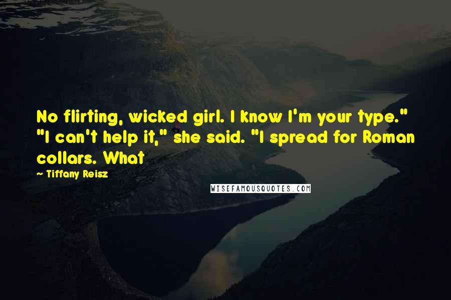 Tiffany Reisz Quotes: No flirting, wicked girl. I know I'm your type." "I can't help it," she said. "I spread for Roman collars. What