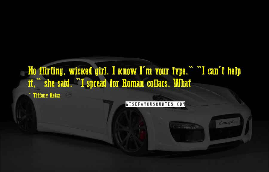 Tiffany Reisz Quotes: No flirting, wicked girl. I know I'm your type." "I can't help it," she said. "I spread for Roman collars. What