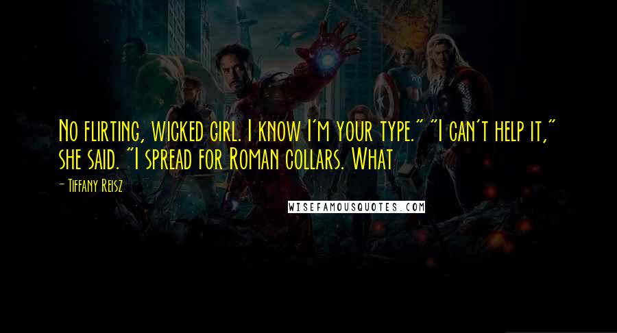 Tiffany Reisz Quotes: No flirting, wicked girl. I know I'm your type." "I can't help it," she said. "I spread for Roman collars. What