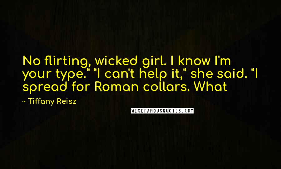 Tiffany Reisz Quotes: No flirting, wicked girl. I know I'm your type." "I can't help it," she said. "I spread for Roman collars. What