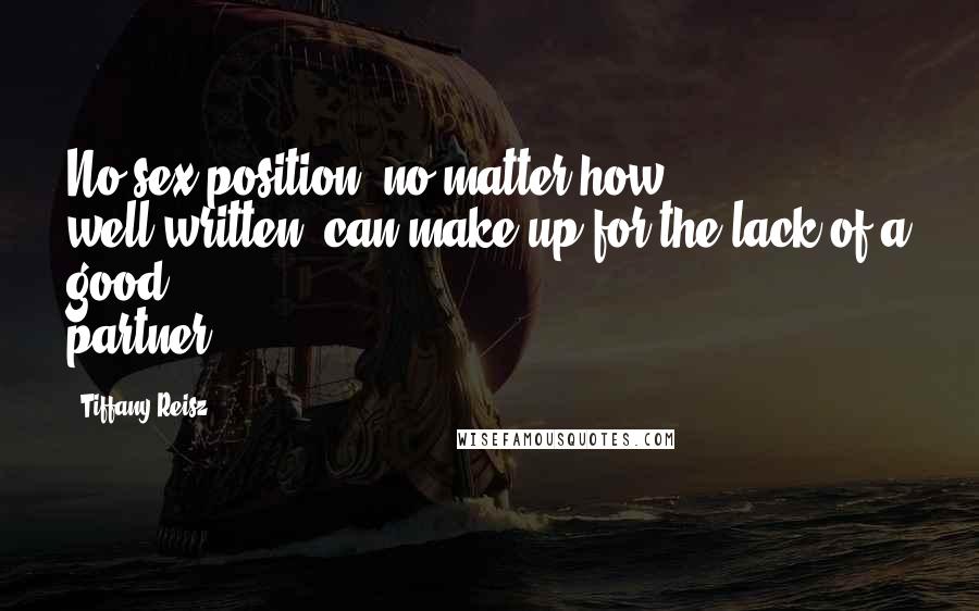 Tiffany Reisz Quotes: No sex position, no matter how well-written, can make up for the lack of a good partner.