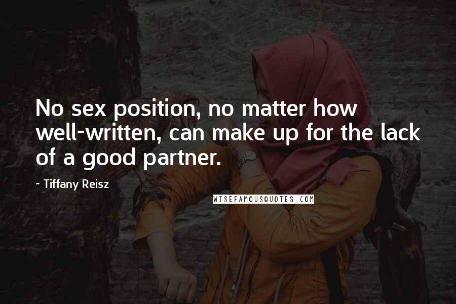 Tiffany Reisz Quotes: No sex position, no matter how well-written, can make up for the lack of a good partner.