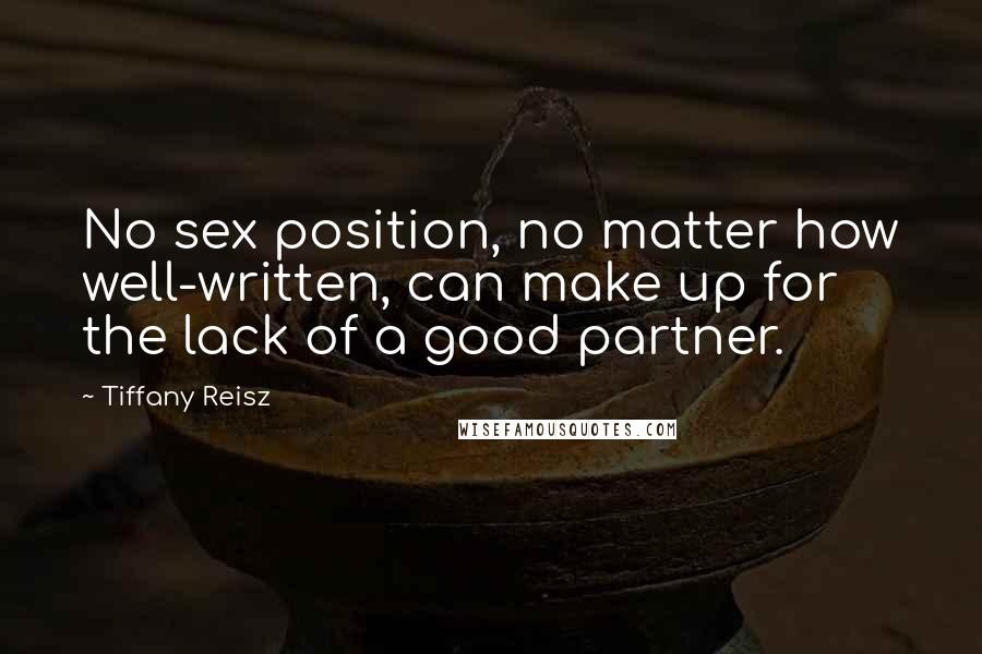 Tiffany Reisz Quotes: No sex position, no matter how well-written, can make up for the lack of a good partner.