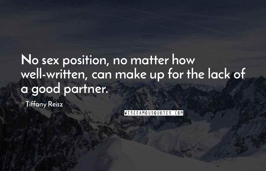 Tiffany Reisz Quotes: No sex position, no matter how well-written, can make up for the lack of a good partner.