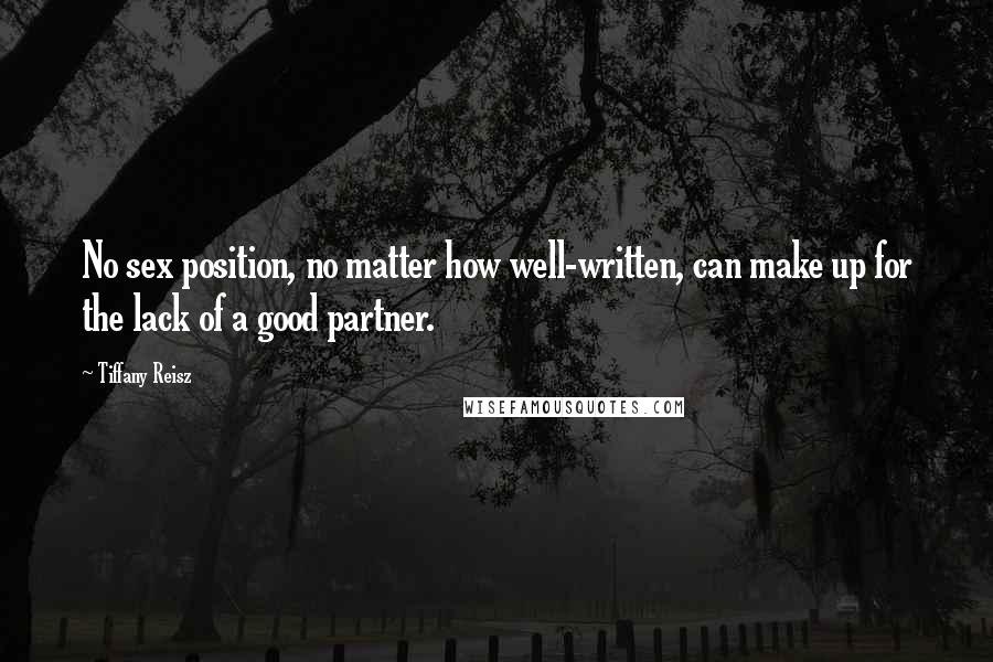 Tiffany Reisz Quotes: No sex position, no matter how well-written, can make up for the lack of a good partner.