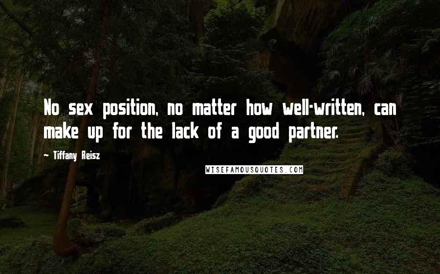 Tiffany Reisz Quotes: No sex position, no matter how well-written, can make up for the lack of a good partner.